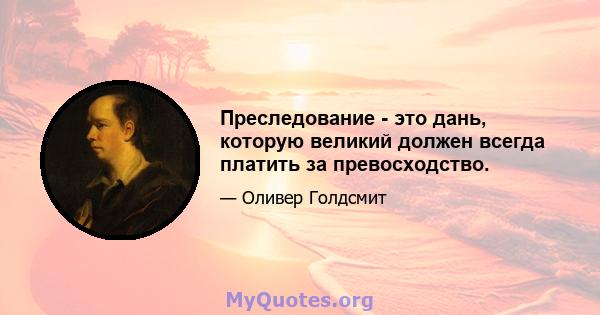 Преследование - это дань, которую великий должен всегда платить за превосходство.