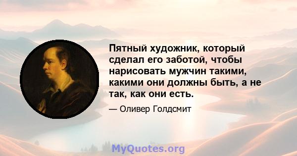 Пятный художник, который сделал его заботой, чтобы нарисовать мужчин такими, какими они должны быть, а не так, как они есть.