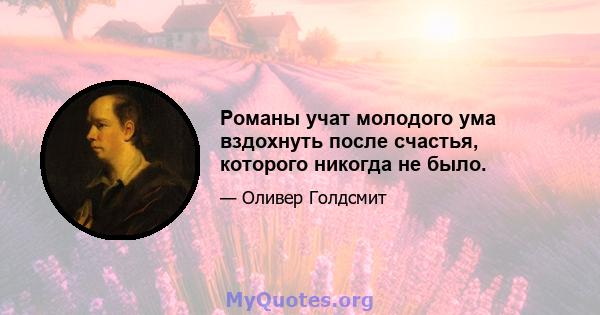 Романы учат молодого ума вздохнуть после счастья, которого никогда не было.