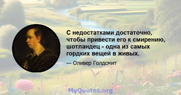 С недостатками достаточно, чтобы привести его к смирению, шотландец - одна из самых гордких вещей в живых.