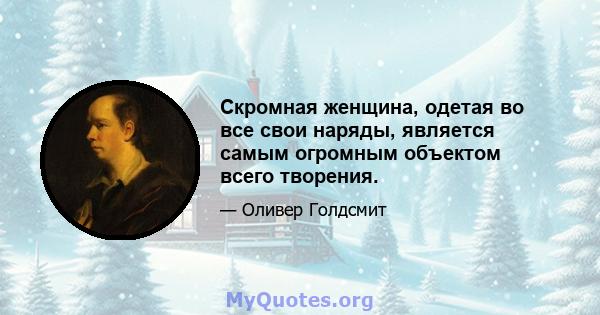 Скромная женщина, одетая во все свои наряды, является самым огромным объектом всего творения.