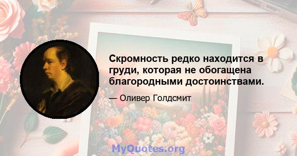 Скромность редко находится в груди, которая не обогащена благородными достоинствами.