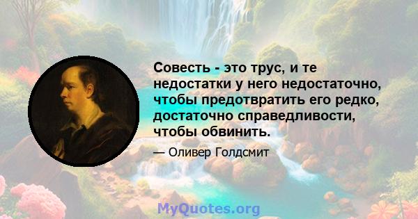 Совесть - это трус, и те недостатки у него недостаточно, чтобы предотвратить его редко, достаточно справедливости, чтобы обвинить.