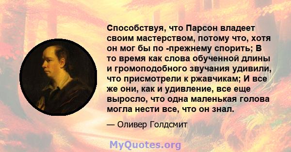 Способствуя, что Парсон владеет своим мастерством, потому что, хотя он мог бы по -прежнему спорить; В то время как слова обученной длины и громоподобного звучания удивили, что присмотрели к ржавчикам; И все же они, как