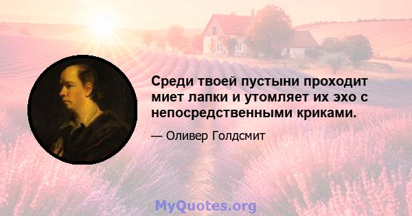 Среди твоей пустыни проходит миет лапки и утомляет их эхо с непосредственными криками.