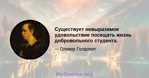 Существует невыразимое удовольствие посещать жизнь добровольного студента.