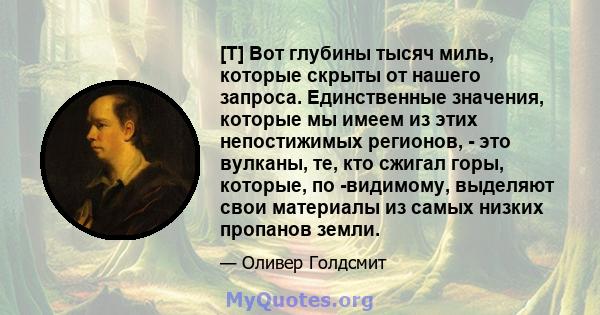 [T] Вот глубины тысяч миль, которые скрыты от нашего запроса. Единственные значения, которые мы имеем из этих непостижимых регионов, - это вулканы, те, кто сжигал горы, которые, по -видимому, выделяют свои материалы из