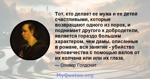 Тот, кто делает ее мужа и ее детей счастливыми, которые возвращают одного из порок, и поднимает другого к добродетели, является гораздо большим характером, чем дамы, описанные в романе, вся занятие - убийство