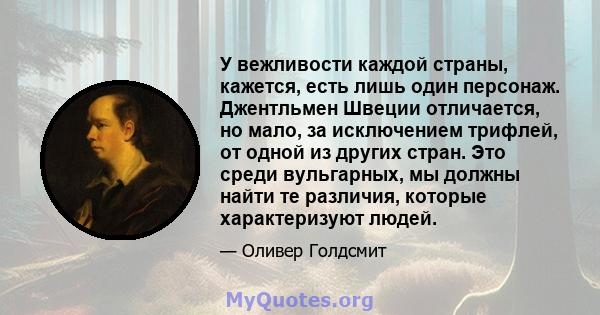 У вежливости каждой страны, кажется, есть лишь один персонаж. Джентльмен Швеции отличается, но мало, за исключением трифлей, от одной из других стран. Это среди вульгарных, мы должны найти те различия, которые