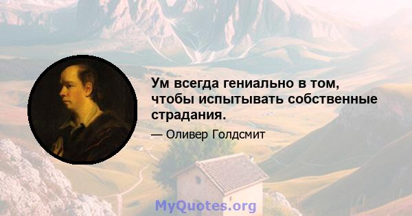 Ум всегда гениально в том, чтобы испытывать собственные страдания.