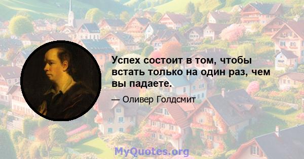 Успех состоит в том, чтобы встать только на один раз, чем вы падаете.