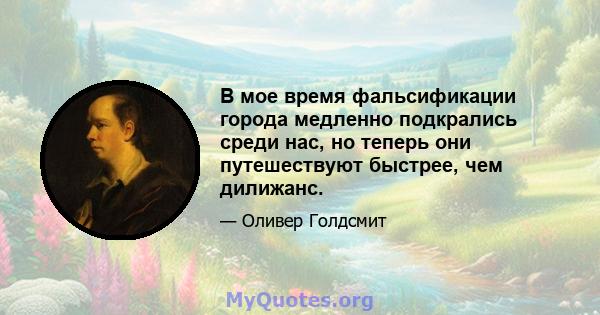 В мое время фальсификации города медленно подкрались среди нас, но теперь они путешествуют быстрее, чем дилижанс.