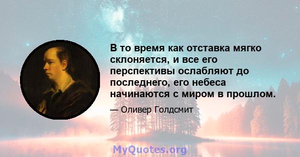 В то время как отставка мягко склоняется, и все его перспективы ослабляют до последнего, его небеса начинаются с миром в прошлом.