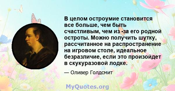 В целом остроумие становится все больше, чем быть счастливым, чем из -за его родной остроты. Можно получить шутку, рассчитанное на распространение на игровом столе, идеальное безразличие, если это произойдет в