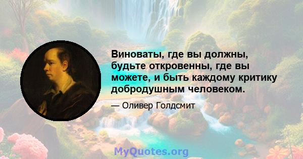 Виноваты, где вы должны, будьте откровенны, где вы можете, и быть каждому критику добродушным человеком.