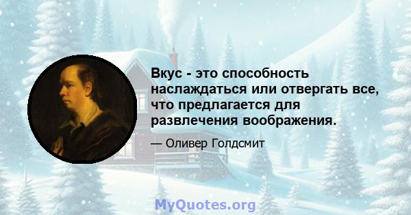 Вкус - это способность наслаждаться или отвергать все, что предлагается для развлечения воображения.