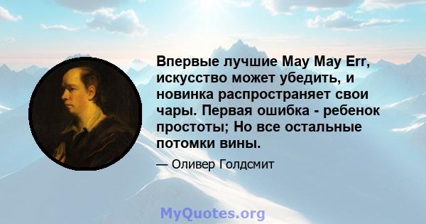 Впервые лучшие May May Err, искусство может убедить, и новинка распространяет свои чары. Первая ошибка - ребенок простоты; Но все остальные потомки вины.