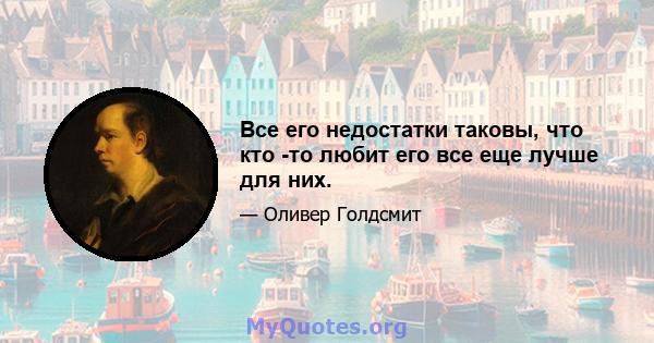 Все его недостатки таковы, что кто -то любит его все еще лучше для них.