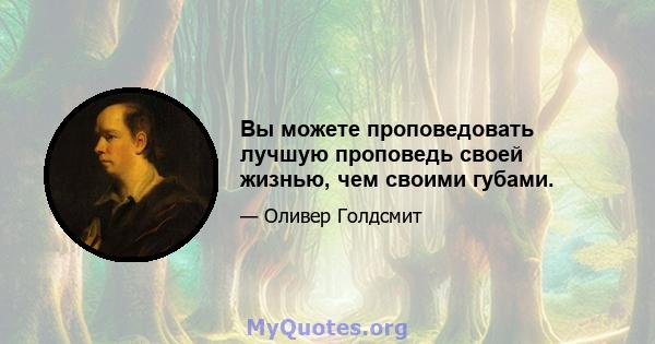 Вы можете проповедовать лучшую проповедь своей жизнью, чем своими губами.