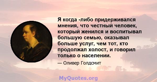 Я когда -либо придерживался мнения, что честный человек, который женился и воспитывал большую семью, оказывал больше услуг, чем тот, кто продолжал холост, и говорил только о населении.