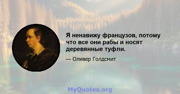 Я ненавижу французов, потому что все они рабы и носят деревянные туфли.