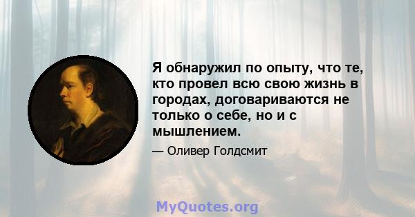 Я обнаружил по опыту, что те, кто провел всю свою жизнь в городах, договариваются не только о себе, но и с мышлением.