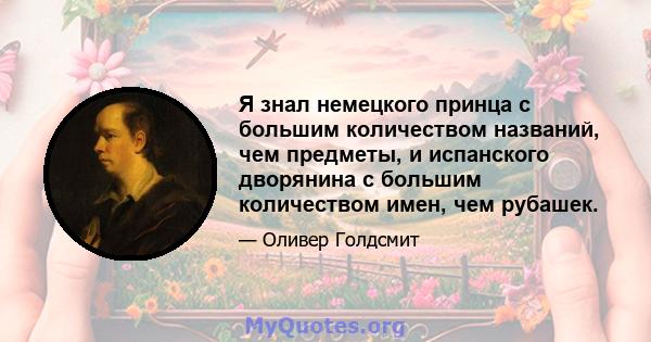 Я знал немецкого принца с большим количеством названий, чем предметы, и испанского дворянина с большим количеством имен, чем рубашек.