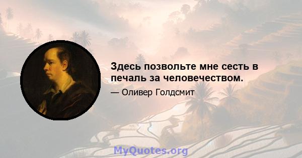 Здесь позвольте мне сесть в печаль за человечеством.