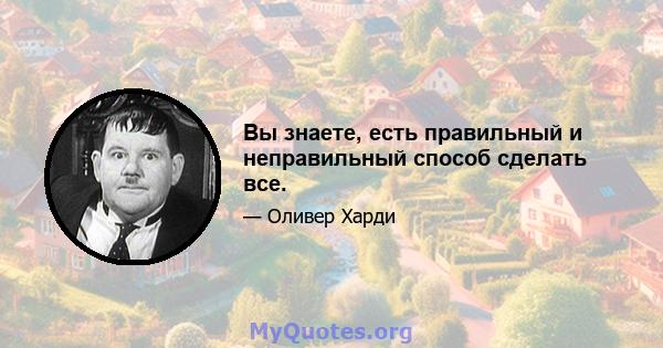 Вы знаете, есть правильный и неправильный способ сделать все.