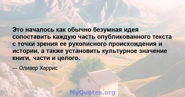 Это началось как обычно безумная идея сопоставить каждую часть опубликованного текста с точки зрения ее рукописного происхождения и истории, а также установить культурное значение книги, части и целого.