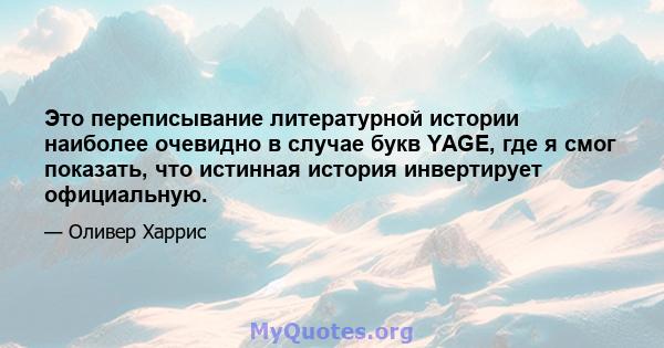 Это переписывание литературной истории наиболее очевидно в случае букв YAGE, где я смог показать, что истинная история инвертирует официальную.