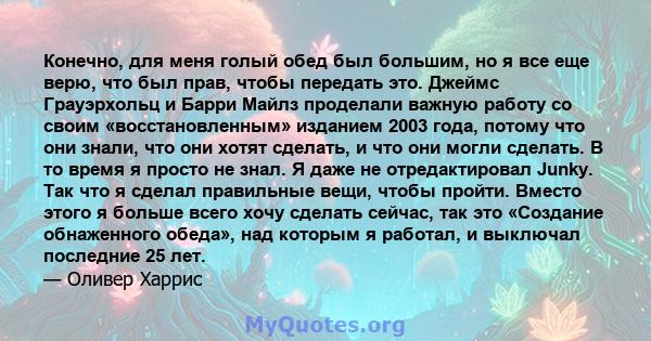 Конечно, для меня голый обед был большим, но я все еще верю, что был прав, чтобы передать это. Джеймс Грауэрхольц и Барри Майлз проделали важную работу со своим «восстановленным» изданием 2003 года, потому что они