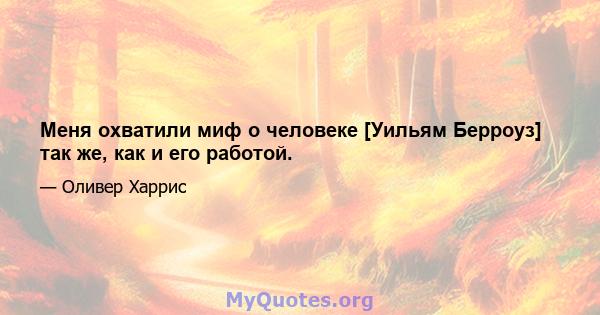 Меня охватили миф о человеке [Уильям Берроуз] так же, как и его работой.