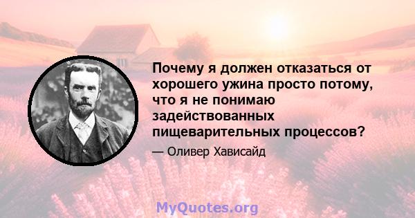 Почему я должен отказаться от хорошего ужина просто потому, что я не понимаю задействованных пищеварительных процессов?