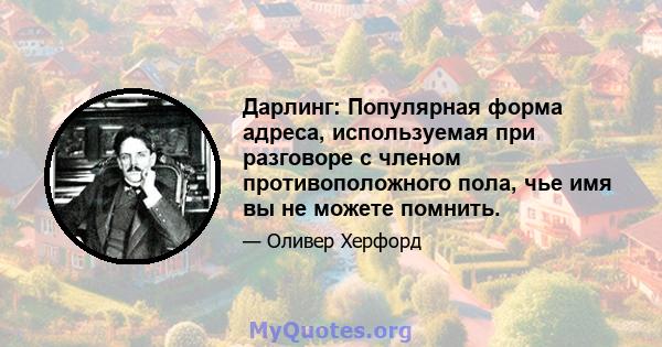 Дарлинг: Популярная форма адреса, используемая при разговоре с членом противоположного пола, чье имя вы не можете помнить.