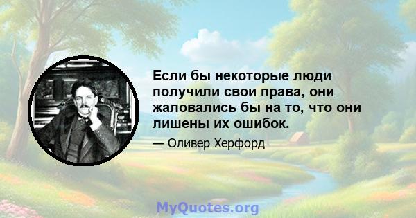 Если бы некоторые люди получили свои права, они жаловались бы на то, что они лишены их ошибок.