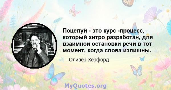 Поцелуй - это курс -процесс, который хитро разработан, для взаимной остановки речи в тот момент, когда слова излишны.