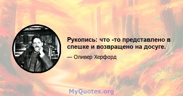 Рукопись: что -то представлено в спешке и возвращено на досуге.