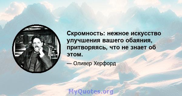 Скромность: нежное искусство улучшения вашего обаяния, притворяясь, что не знает об этом.