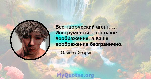 Все творческий агент. ... Инструменты - это ваше воображение, а ваше воображение безгранично.