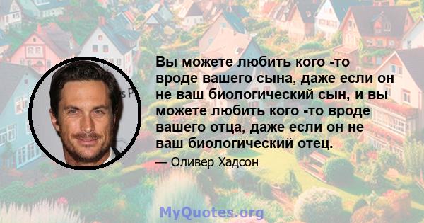 Вы можете любить кого -то вроде вашего сына, даже если он не ваш биологический сын, и вы можете любить кого -то вроде вашего отца, даже если он не ваш биологический отец.