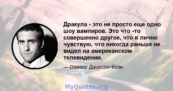 Дракула - это не просто еще одно шоу вампиров. Это что -то совершенно другое, что я лично чувствую, что никогда раньше не видел на американском телевидении.