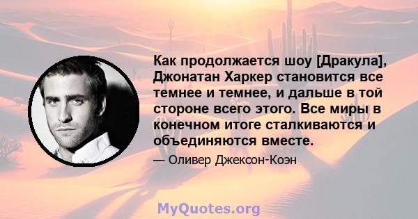 Как продолжается шоу [Дракула], Джонатан Харкер становится все темнее и темнее, и дальше в той стороне всего этого. Все миры в конечном итоге сталкиваются и объединяются вместе.