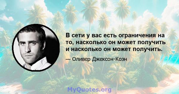 В сети у вас есть ограничения на то, насколько он может получить и насколько он может получить.