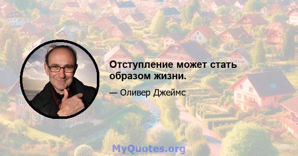 Отступление может стать образом жизни.