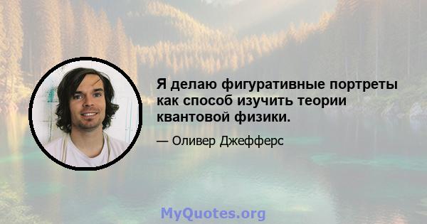 Я делаю фигуративные портреты как способ изучить теории квантовой физики.