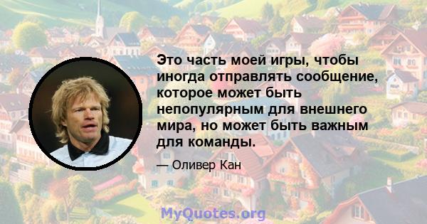 Это часть моей игры, чтобы иногда отправлять сообщение, которое может быть непопулярным для внешнего мира, но может быть важным для команды.