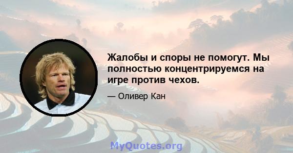 Жалобы и споры не помогут. Мы полностью концентрируемся на игре против чехов.