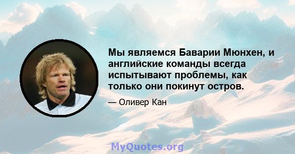 Мы являемся Баварии Мюнхен, и английские команды всегда испытывают проблемы, как только они покинут остров.