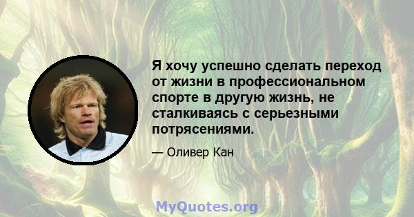 Я хочу успешно сделать переход от жизни в профессиональном спорте в другую жизнь, не сталкиваясь с серьезными потрясениями.